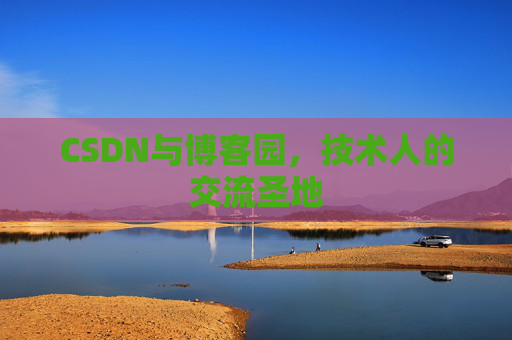 CSDN与博客园,技术人的交流圣地 CSDN与博客园,技术人的交流圣地